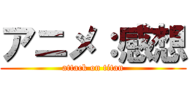 アニメ：感想 (attack on titan)