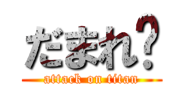 だまれ‼ (attack on titan)