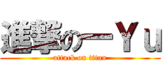 進撃の一Ｙｕ (attack on titan)