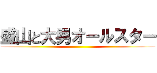 盛山と大男オールスター ()