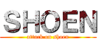 ＳＨＯＥＮ (attack on shoen)