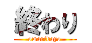 終わり (owaridayo)