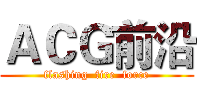 ＡＣＧ前沿 (flashing  fire  force)