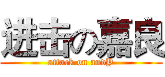 进击の嘉良 (attack on andY)