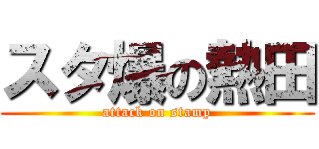 スタ爆の熱田 (attack on stamp)