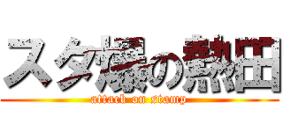スタ爆の熱田 (attack on stamp)