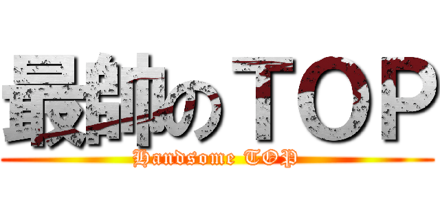 最帥のＴＯＰ (Handsome TOP)