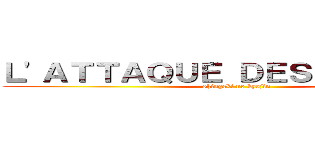 Ｌ'ＡＴＴＡＱＵＥ ＤＥＳ ＴＩＴＡＮＳ (shingeki no kyojin)