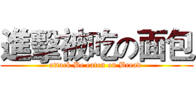 進擊被吃の面包 (attack Be eaten on Bread )