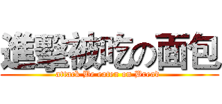進擊被吃の面包 (attack Be eaten on Bread )