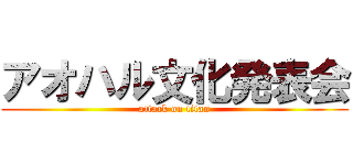 アオハル文化発表会 (attack on titan)