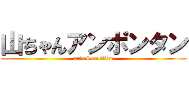 山ちゃんアンポンタン (attack on titan)