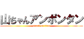 山ちゃんアンポンタン (attack on titan)