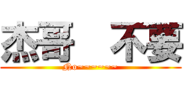 杰哥  不要 (No~~~~~~)