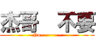 杰哥  不要 (No~~~~~~)