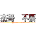 杰哥  不要 (No~~~~~~)