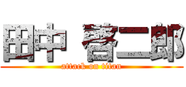 田中 啓二郎 (attack on titan)
