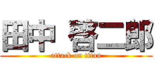 田中 啓二郎 (attack on titan)