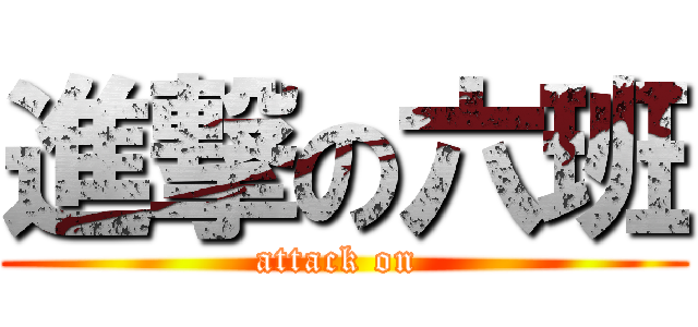 進撃の六班 (attack on )