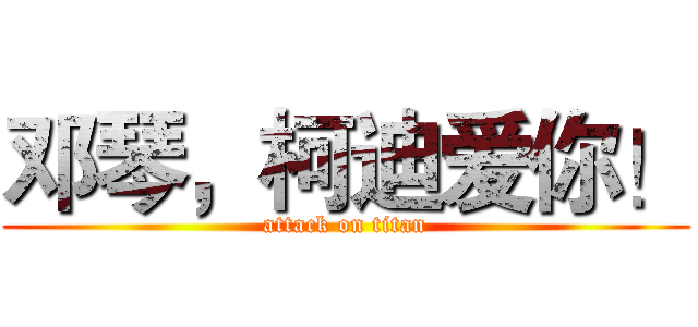 邓琴，柯迪爱你！ (attack on titan)