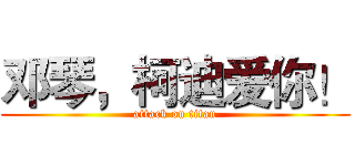 邓琴，柯迪爱你！ (attack on titan)