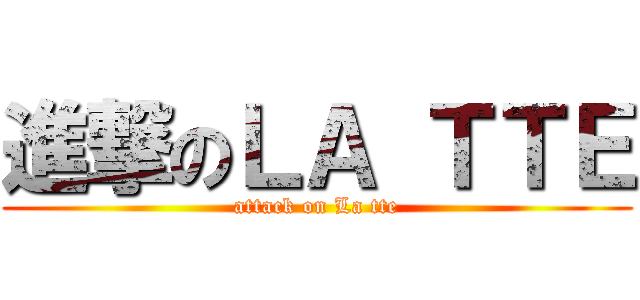 進撃のＬＡ ＴＴＥ (attack on La tte)