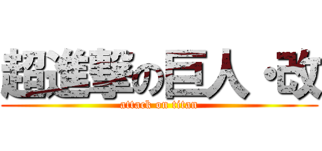 超進撃の巨人・改 (attack on titan)