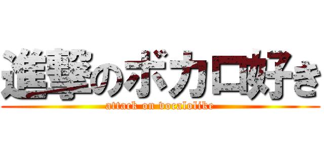進撃のボカロ好き (attack on vocalolike)