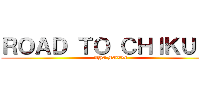 ＲＯＡＤ ＴＯ ＣＨＩＫＵＢＩ (THE MOVIE)