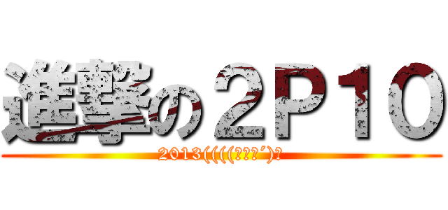 進撃の２Ｐ１０ (2013((((っˋД´)っ)