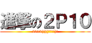 進撃の２Ｐ１０ (2013((((っˋД´)っ)