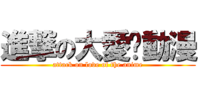 進撃の大愛❤動漫 (attack on love of the anime)
