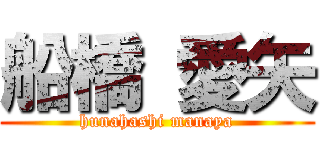 船橋 愛矢 (hunahashi manaya)