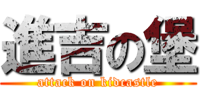 進吉の堡 (attack on kidcastle)