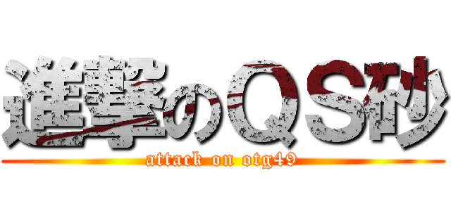 進撃のＱＳ砂 (attack on otg49)