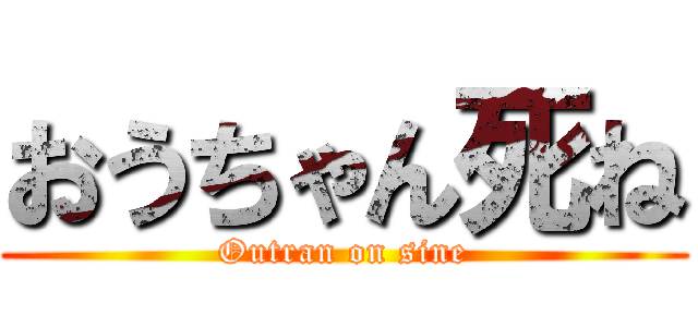 おうちゃん死ね (Outran on sine)