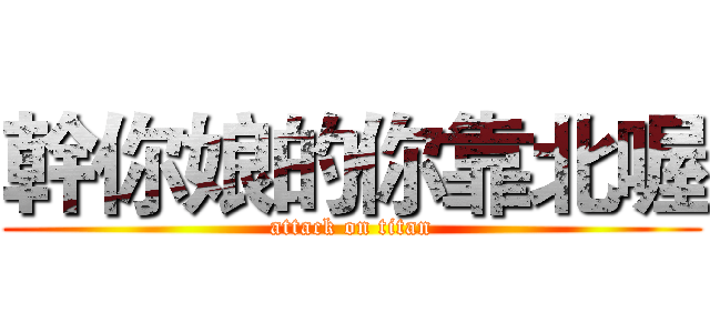 幹你娘的你靠北喔 (attack on titan)