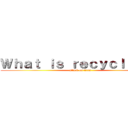 Ｗｈａｔ ｉｓ ｒｅｃｙｃｌｉｎｇ？ (attack on titan)