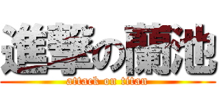 進撃の蘭池 (attack on titan)