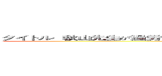 タイトル  秋山先生が過労で倒れちゃったら平成のゲームの世界に転生してしまった件 (attack on titan)