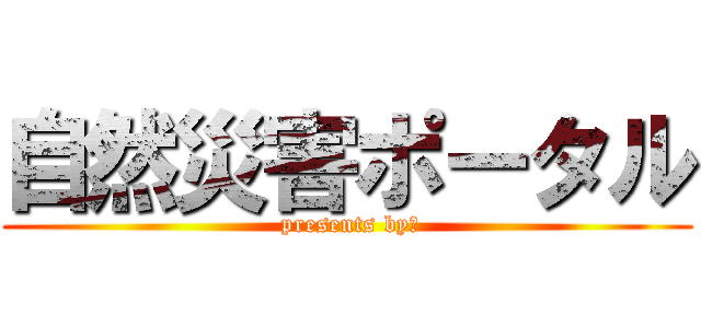 自然災害ポータル ( presents by　)