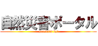 自然災害ポータル ( presents by　)