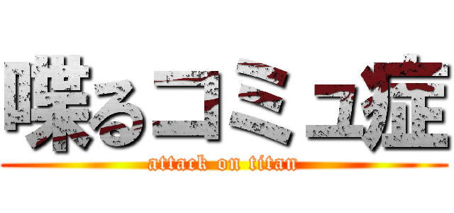 喋るコミュ症 (attack on titan)