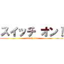 スイッチ オン！ (switch on!)