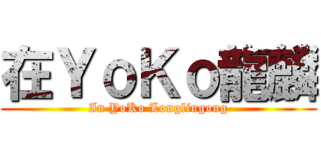 在ＹｏＫｏ龍麟 (In YoKo Longlingong)