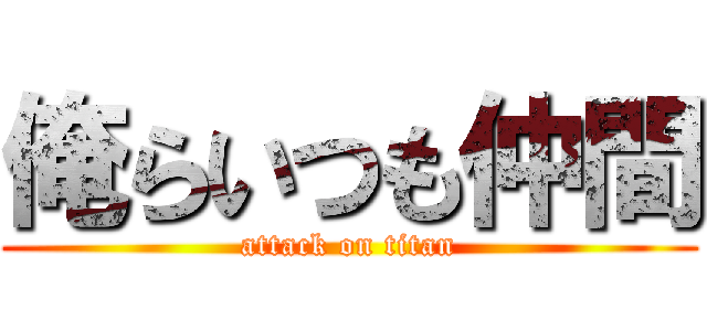 俺らいつも仲間 (attack on titan)