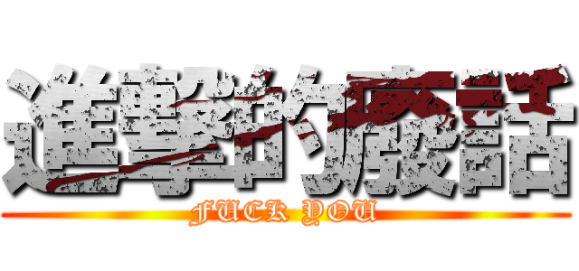 進撃的廢話 (FUCK YOU)