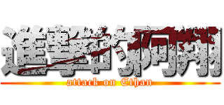 進撃的阿翔 (attack on Ethan)