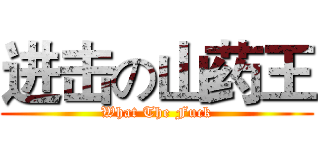 进击の山药王 (What The Fuck)