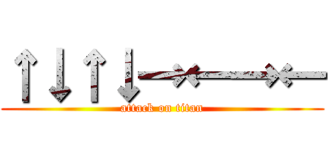 ↑↓↑↓→←→← (attack on titan)